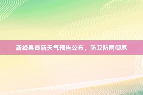 新绛县最新天气预告公布，防卫防雨御寒